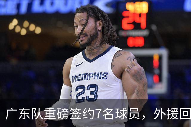 广东队重磅签约7名球员，外援回归传递好消息